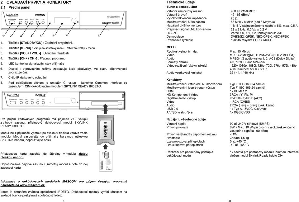 Čidlo IR dálkového ovládání 8. Pod odklápěcím víčkem je umístěn CI vstup - konektor Common Interface se zasunutým CIM dekódovacím modulem SKYLINK READY IRDETO.