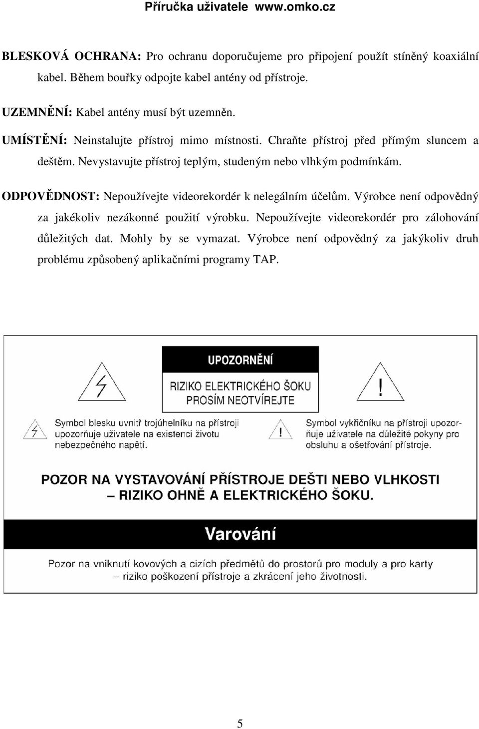 Nevystavujte přístroj teplým, studeným nebo vlhkým podmínkám. ODPOVĚDNOST: Nepoužívejte videorekordér k nelegálním účelům.