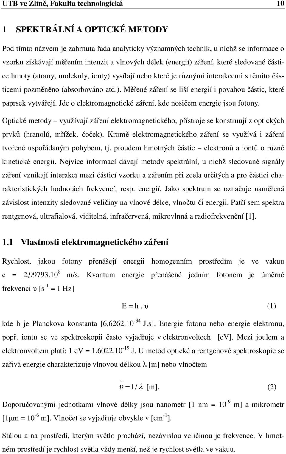 Jde o elektromagnetické záření, kde nosičem energie jsou fotony. Optické metody využívají záření elektromagnetického, přístroje se konstruují z optických prvků (hranolů, mřížek, čoček).