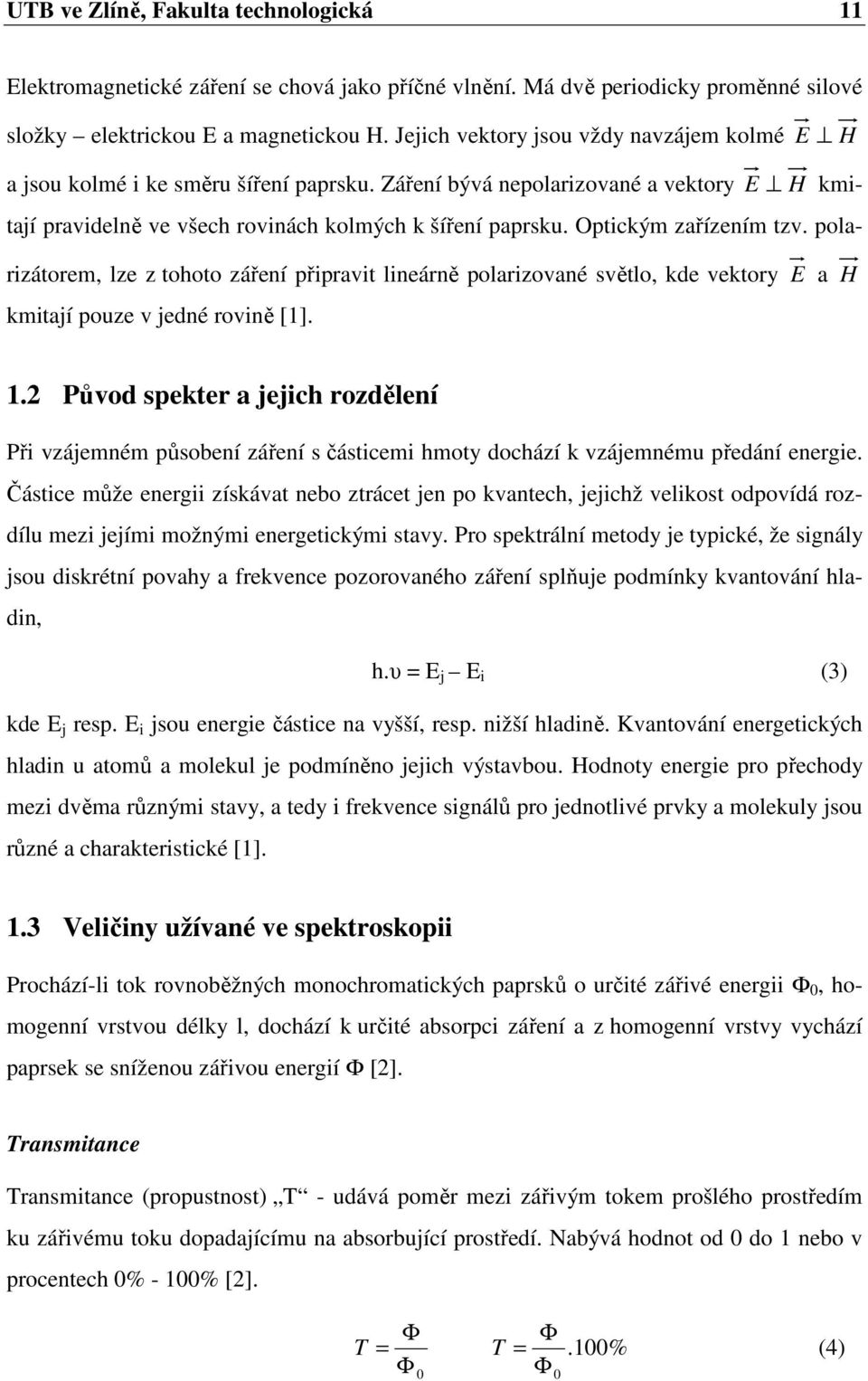 Optickým zařízením tzv. polarizátorem, lze z tohoto záření připravit lineárně polarizované světlo, kde vektory E a H kmitají pouze v jedné rovině [1]. 1.