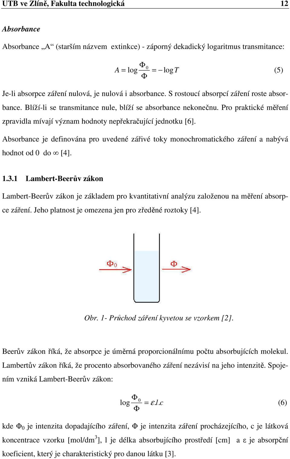 Pro praktické měření zpravidla mívají význam hodnoty nepřekračující jednotku [6]. Absorbance je definována pro uvedené zářivé toky monochromatického záření a nabývá hodnot od 0 do [4]. 1.3.