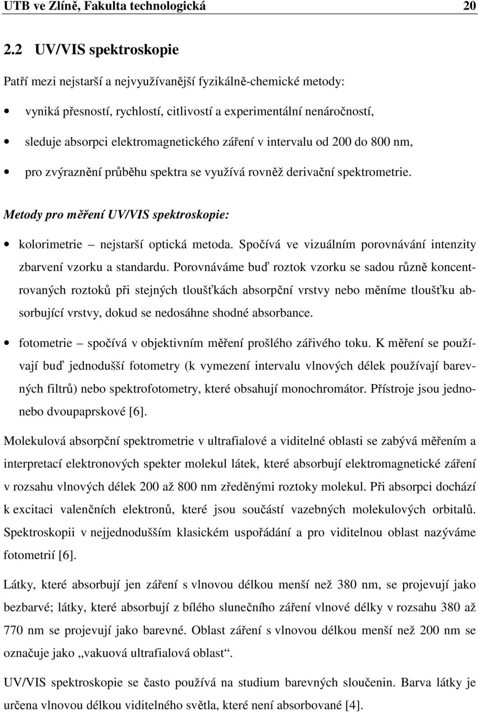 záření v intervalu od 200 do 800 nm, pro zvýraznění průběhu spektra se využívá rovněž derivační spektrometrie. Metody pro měření UV/VIS spektroskopie: kolorimetrie nejstarší optická metoda.