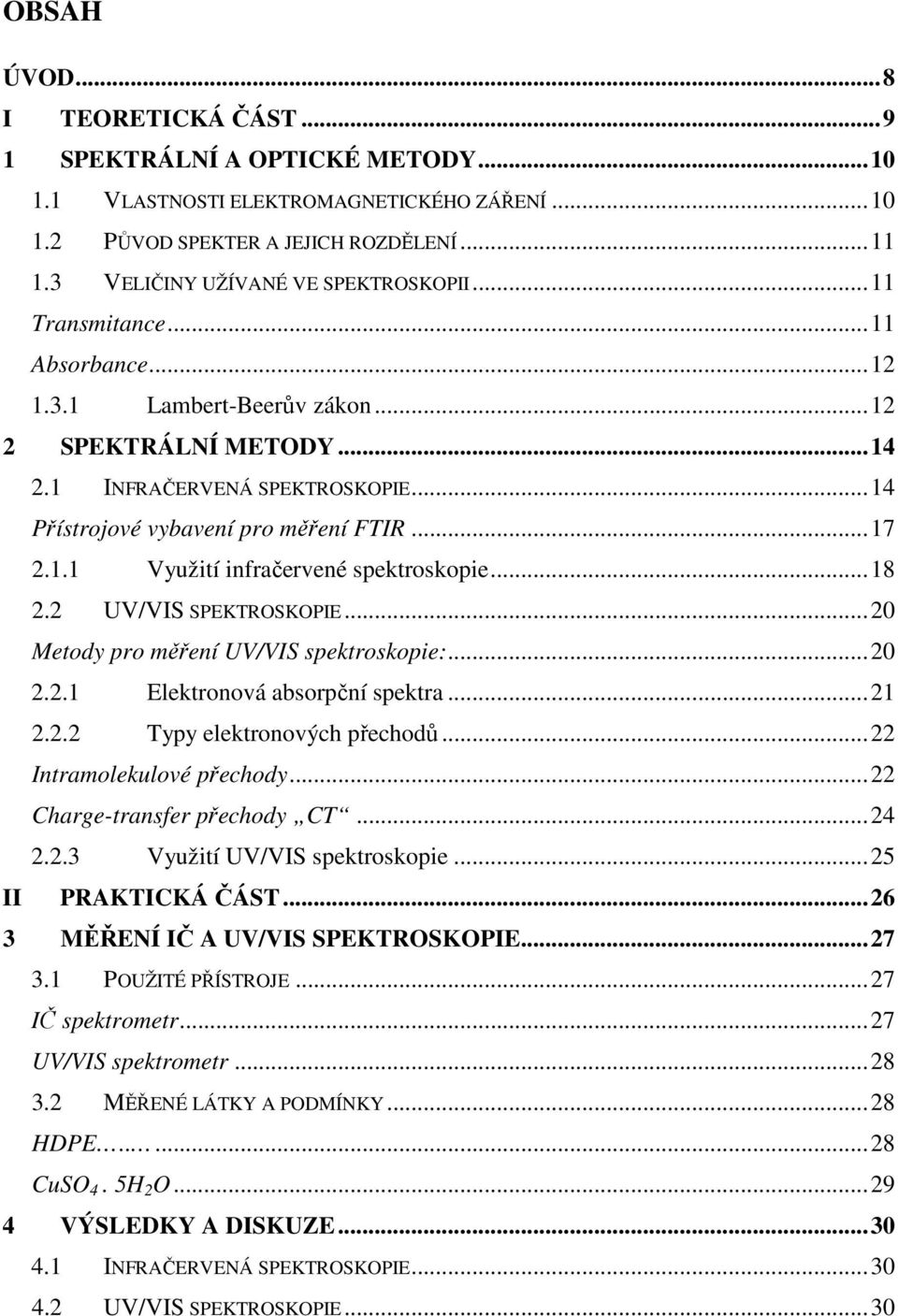 ..18 2.2 UV/VIS SPEKTROSKOPIE...20 Metody pro měření UV/VIS spektroskopie:...20 2.2.1 Elektronová absorpční spektra...21 2.2.2 Typy elektronových přechodů...22 Intramolekulové přechody.