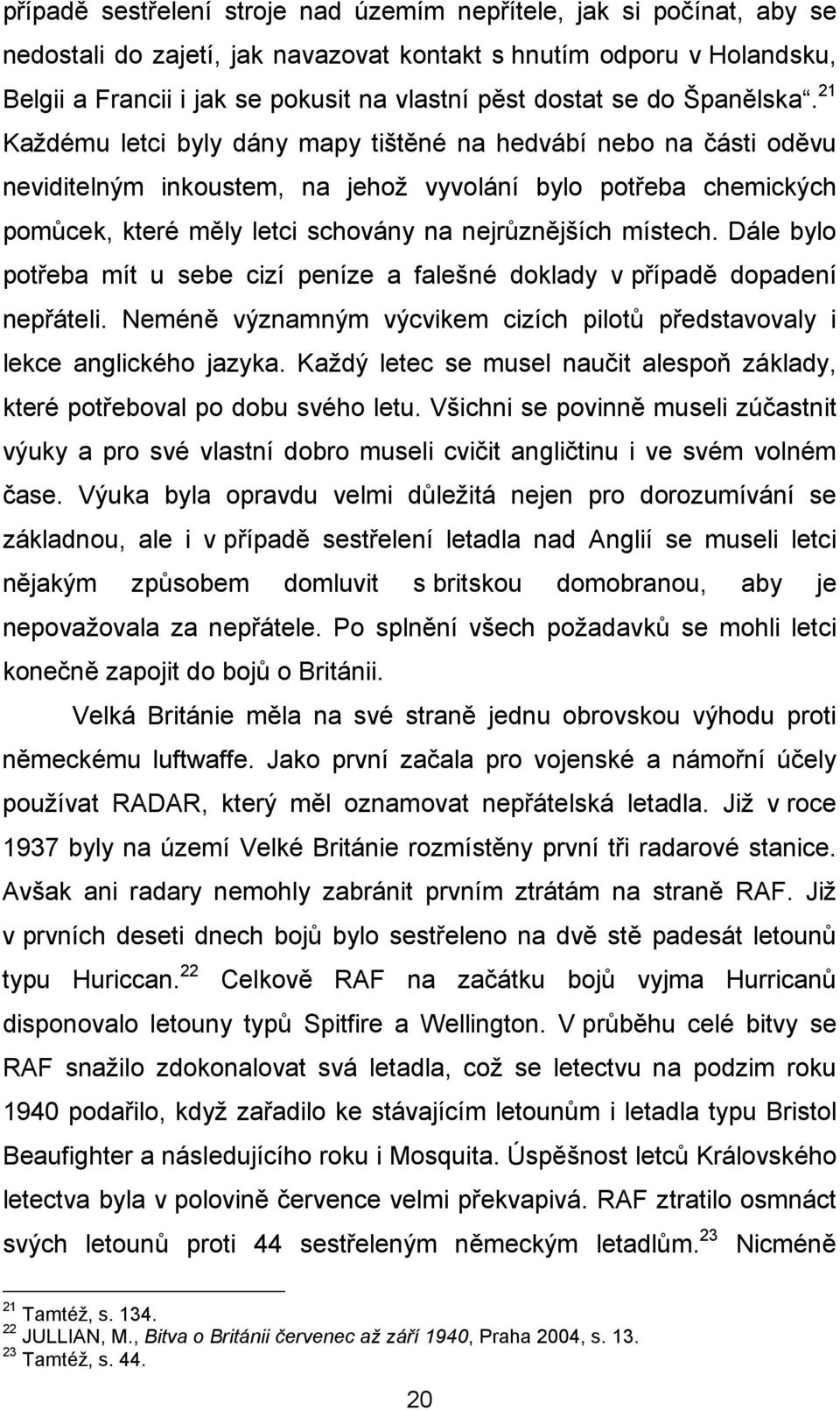 21 Každému letci byly dány mapy tištěné na hedvábí nebo na části oděvu neviditelným inkoustem, na jehož vyvolání bylo potřeba chemických pomůcek, které měly letci schovány na nejrůznějších místech.