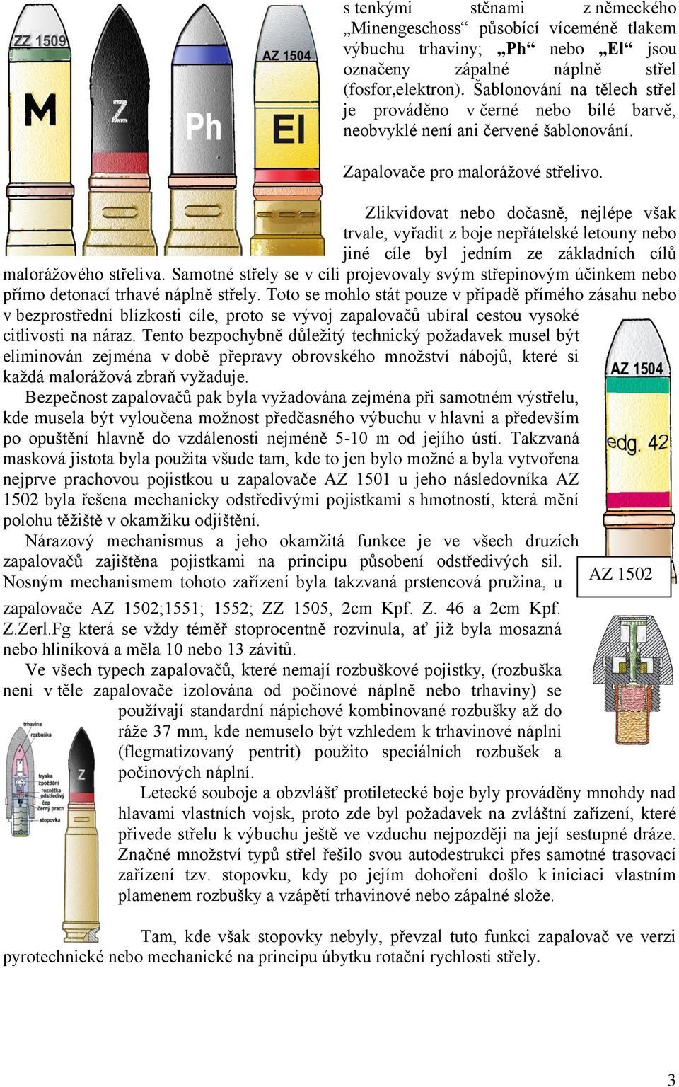 Zlikvidovat nebo dočasně, nejlépe však trvale, vyřadit z boje nepřátelské letouny nebo jiné cíle byl jedním ze základních cílů maloráţového střeliva.