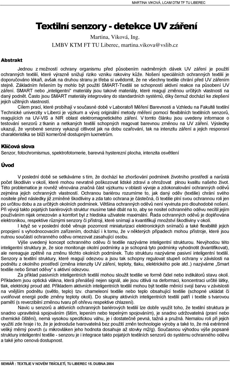 Nošení speciálních ochranných textilií je doporučováno lékaři, avšak na druhou stranu je třeba si uvědomit, že ne všechny textilie chrání před UV zářením stejně.