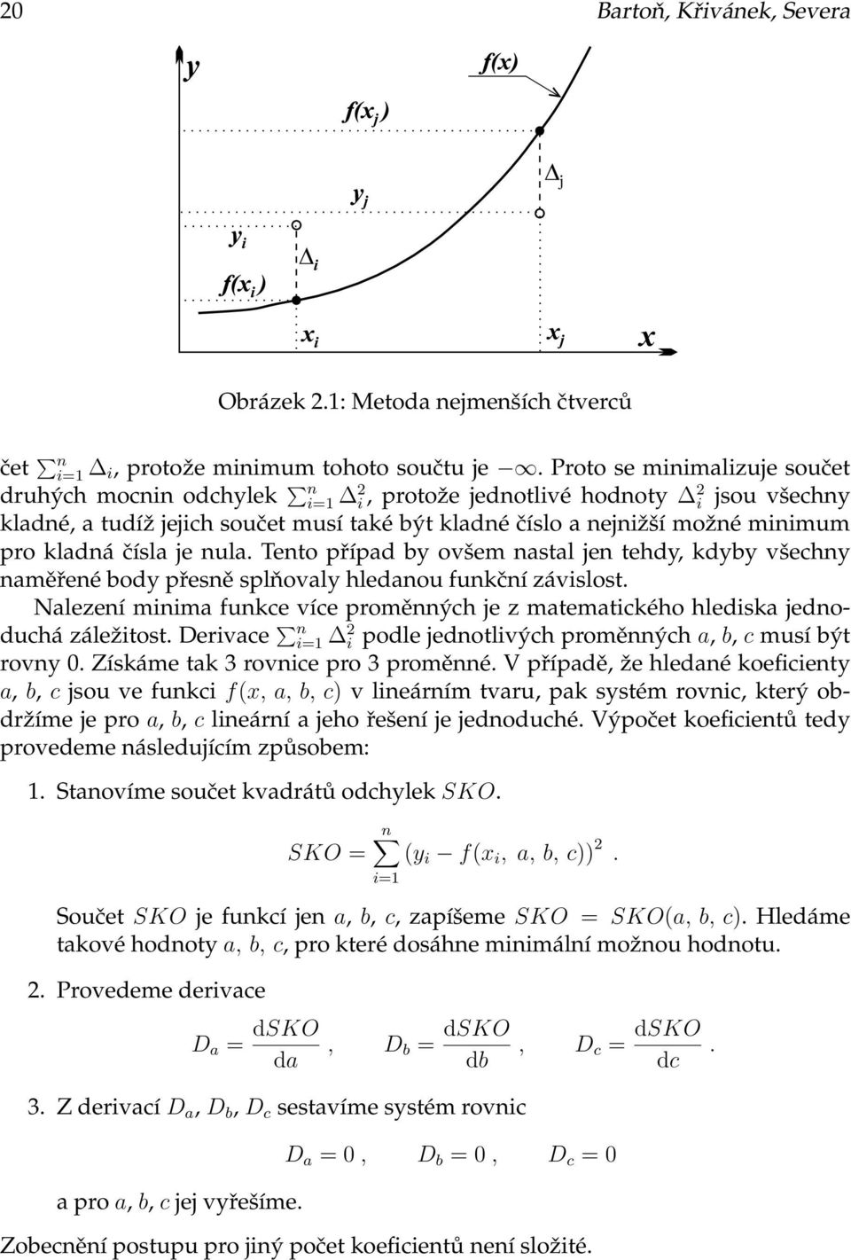 přesně splňovaly hledanou funkční závislost Nalezení minima funkce více proměnných je z matematického hlediska jednoduchá záležitost Derivace n i=1 2 i podle jednotlivých proměnných a, b, c musí být