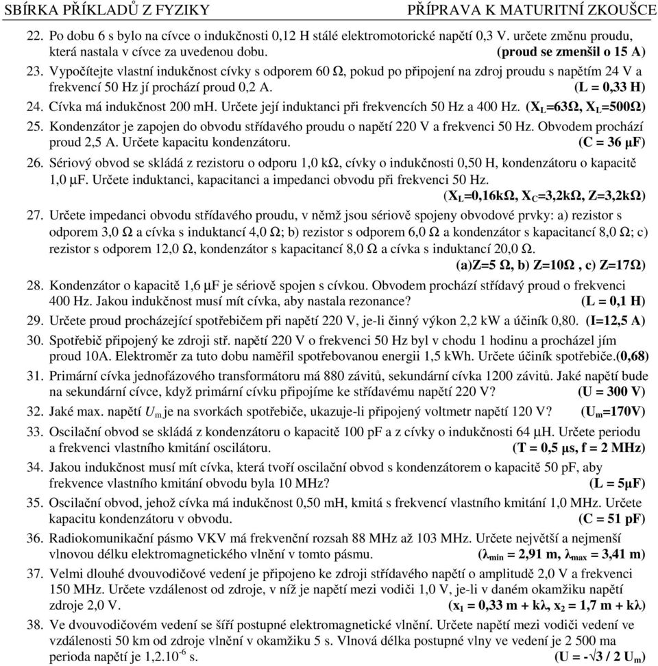 Určete její induktanci při frekvencích 50 Hz a 400 Hz. (X L =63Ω, X L =500Ω) 25. Kondenzátor je zapojen do obvodu střídavého proudu o napětí 220 V a frekvenci 50 Hz. Obvodem prochází proud 2,5 A.