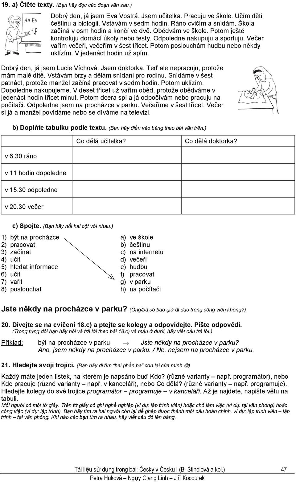 Potom poslouchám hudbu nebo někdy uklízím. V jedenáct hodin už spím. Dobrý den, já jsem Lucie Víchová. Jsem doktorka. Teď ale nepracuju, protože mám malé dítě. Vstávám brzy a dělám snídani pro rodinu.