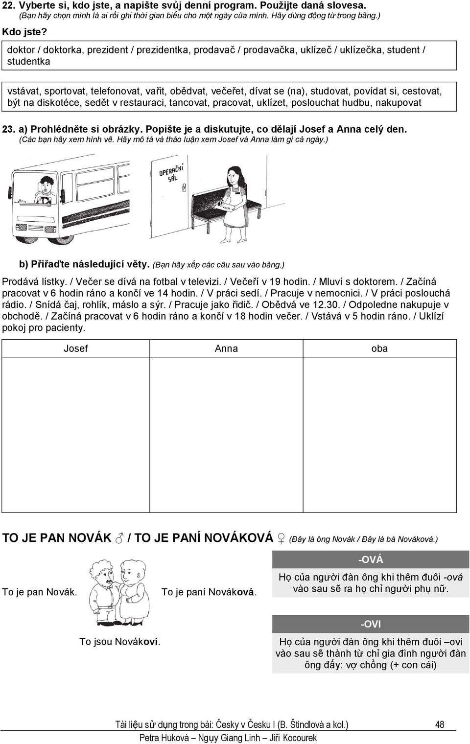 si, cestovat, být na diskotéce, sedět v restauraci, tancovat, pracovat, uklízet, poslouchat hudbu, nakupovat 23. a) Prohlédněte si obrázky. Popište je a diskutujte, co dělají Josef a Anna celý den.