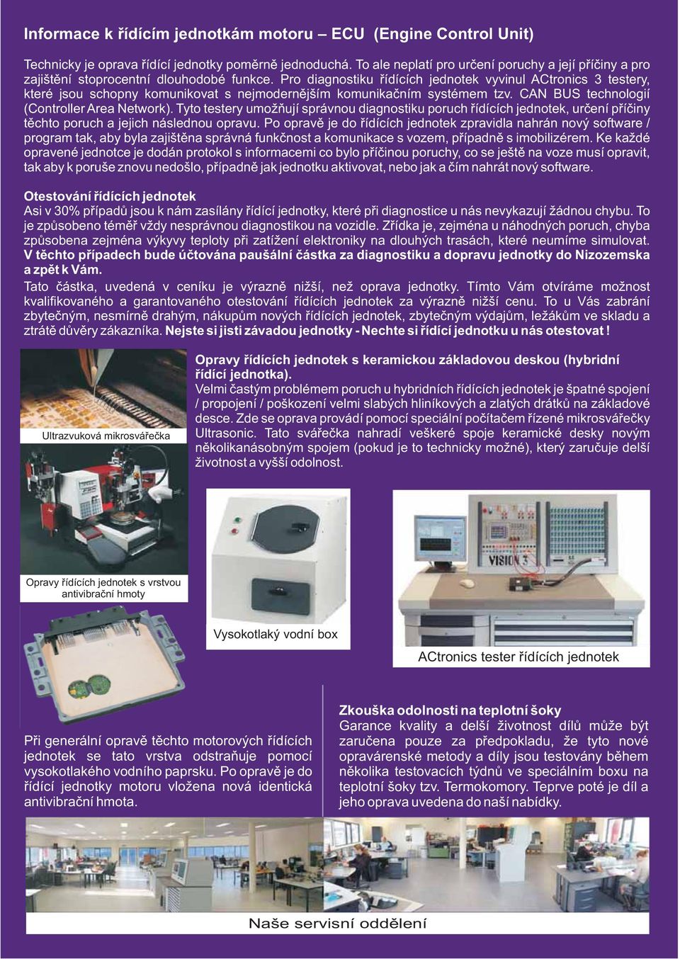 Pro diagnostiku řídících jednotek vyvinul ACtronics 3 testery, které jsou schopny komunikovat s nejmodernějším komunikačním systémem tzv. CAN BUS technologií (Controller Area Network).