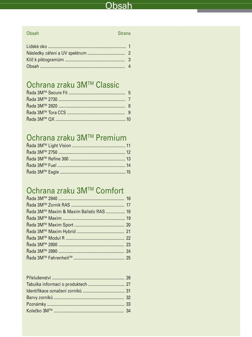 .. 15 Ochrana zraku 3M TM Comfort Řada 3M TM 2840... 16 Řada 3M TM Zorník R... 17 Řada 3M TM Maxim & Maxim Balistic R... 18 Řada 3M TM Maxim... 19 Řada 3M TM Maxim Sport... 20 Řada 3M TM Maxim Hybrid.