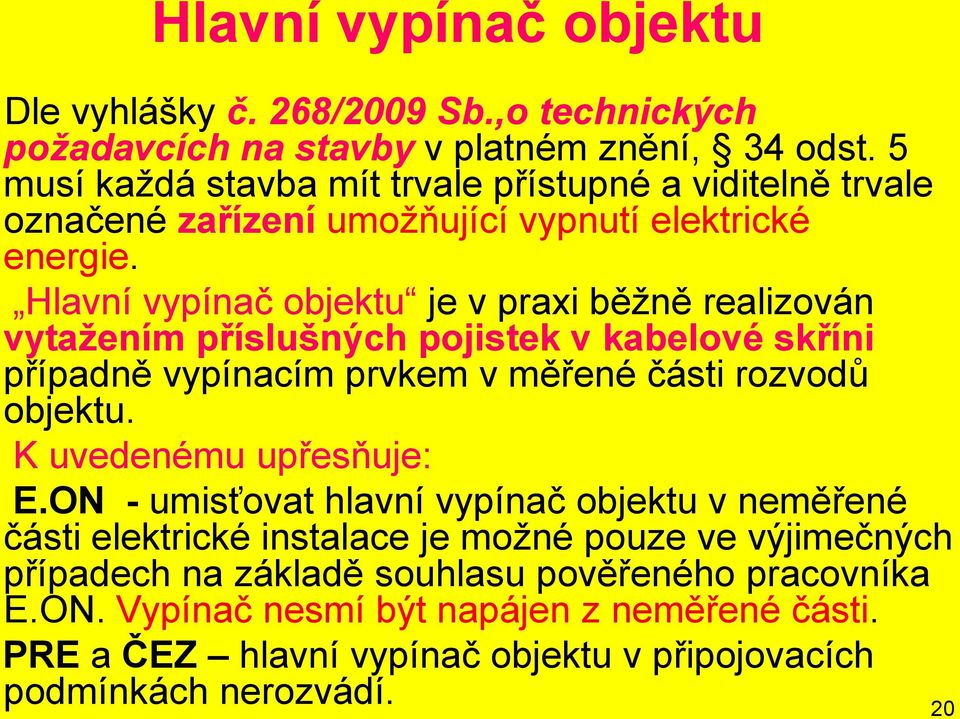 Hlavní vypínač objektu je v praxi běžně realizován vytažením příslušných pojistek v kabelové skříni případně vypínacím prvkem v měřené části rozvodů objektu.