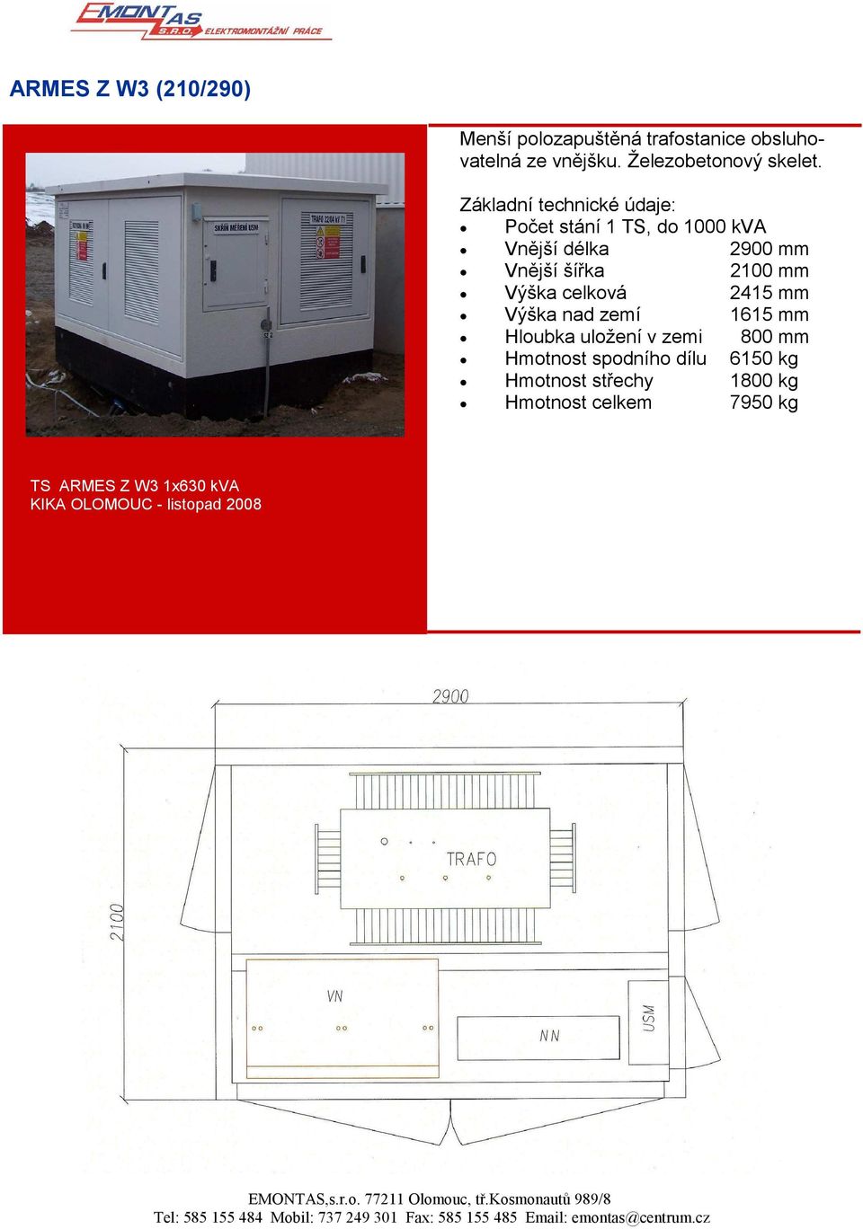 Výška celková 2415 mm Výška nad zemí 1615 mm Hloubka uložení v zemi 800 mm Hmotnost spodního dílu 6150