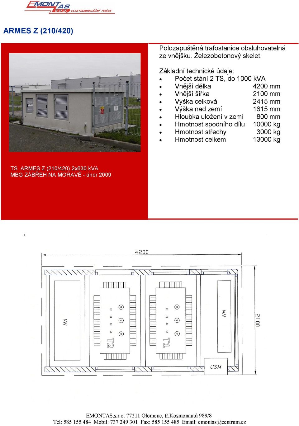 celková 2415 mm Výška nad zemí 1615 mm Hloubka uložení v zemi 800 mm Hmotnost spodního dílu 10000 kg