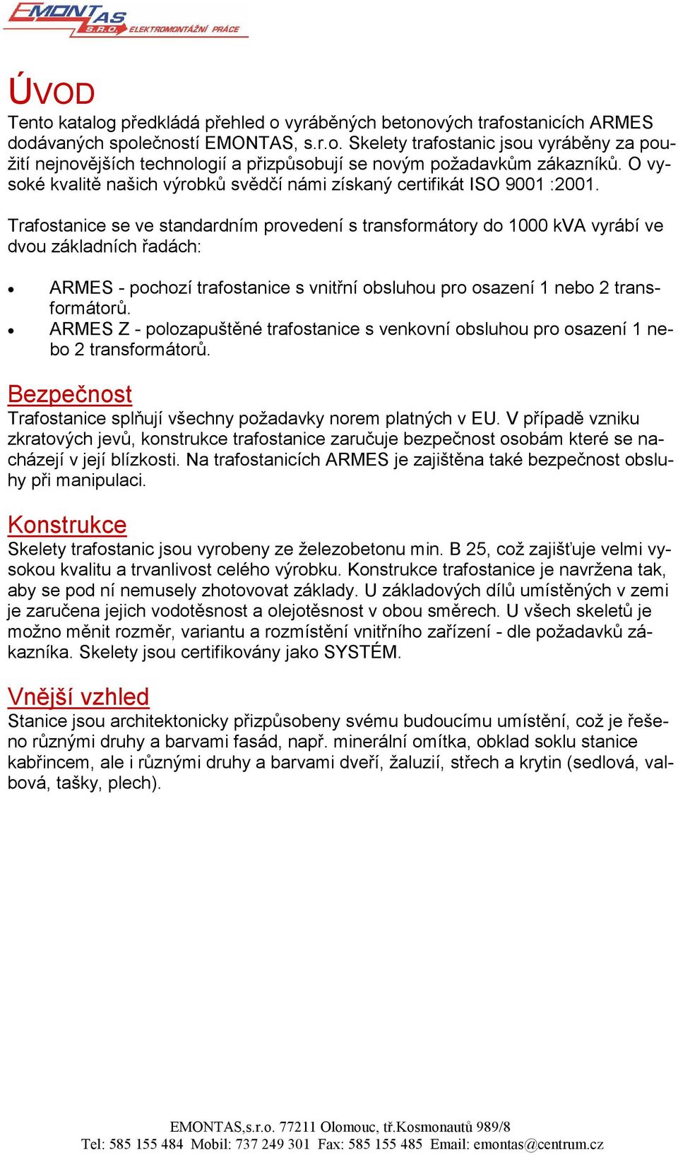 Trafostanice se ve standardním provedení s transformátory do 1000 kva vyrábí ve dvou základních řadách: ARMES - pochozí trafostanice s vnitřní obsluhou pro osazení 1 nebo 2 transformátorů.