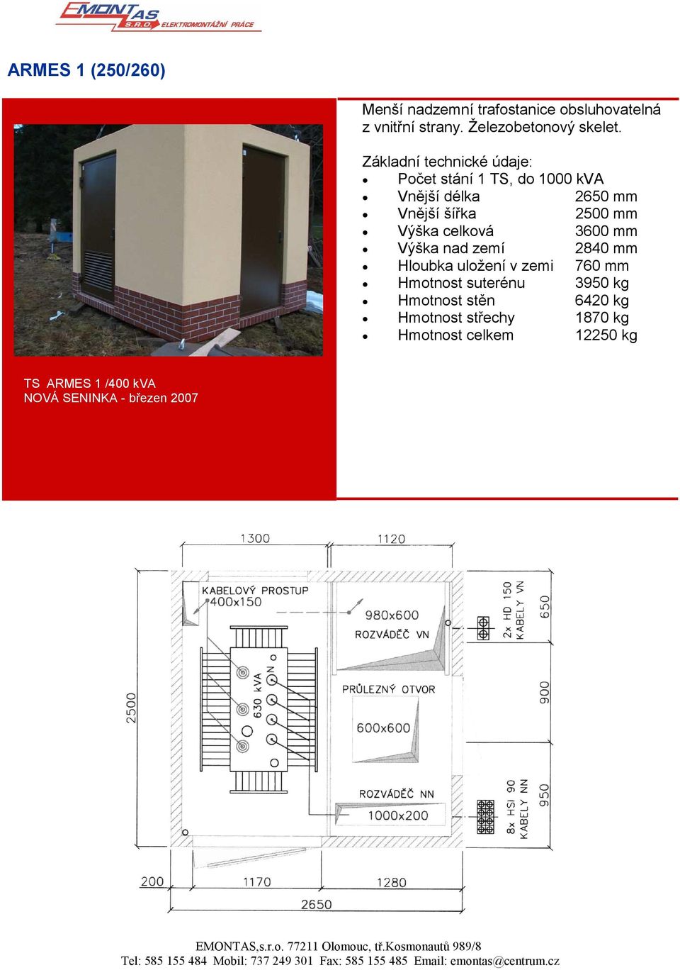 celková 3600 mm Výška nad zemí 2840 mm Hloubka uložení v zemi 760 mm Hmotnost suterénu 3950 kg Hmotnost