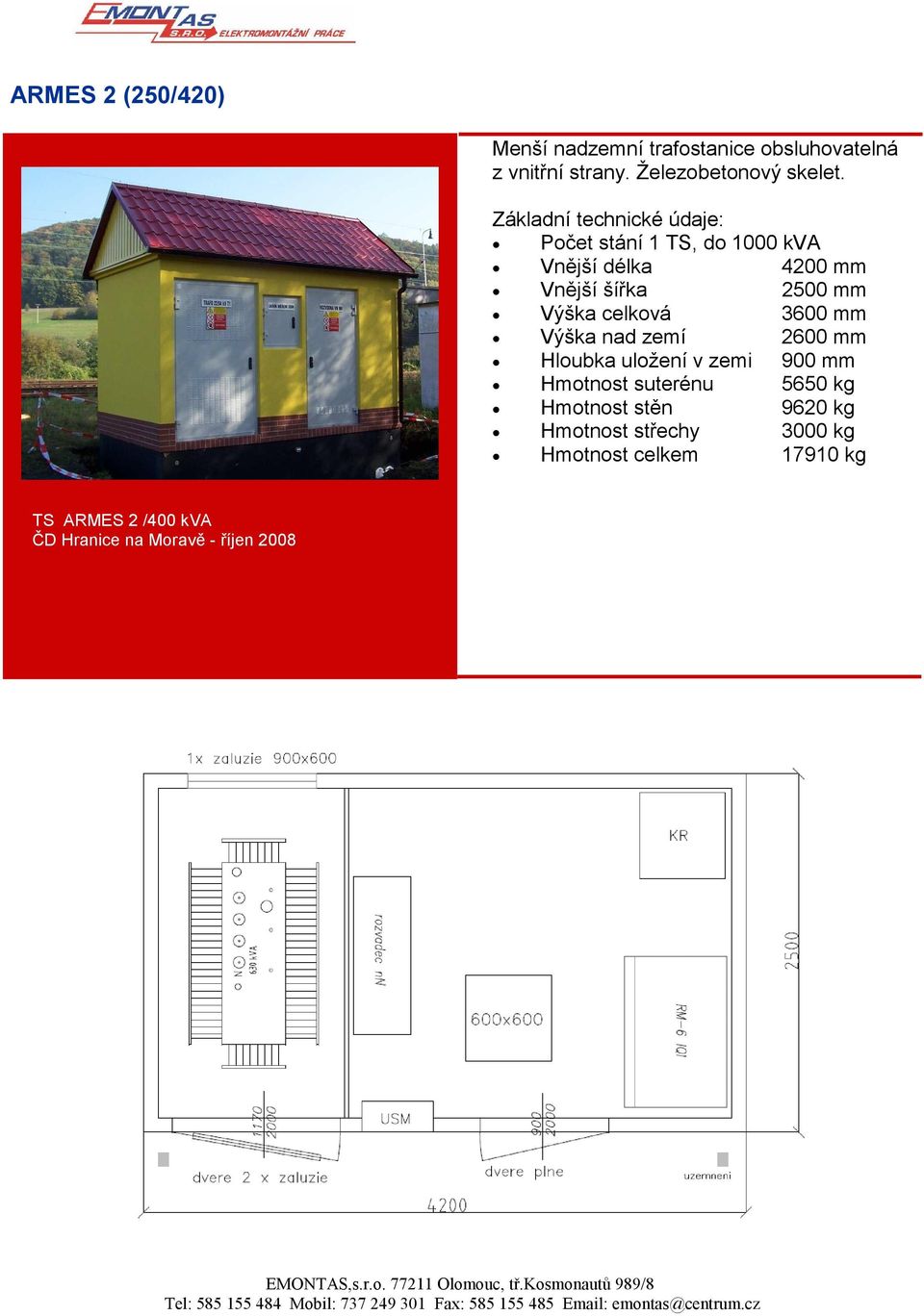 celková 3600 mm Výška nad zemí 2600 mm Hloubka uložení v zemi 900 mm Hmotnost suterénu 5650 kg Hmotnost