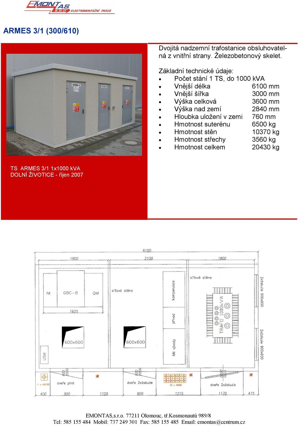 celková 3600 mm Výška nad zemí 2840 mm Hloubka uložení v zemi 760 mm Hmotnost suterénu 6500 kg Hmotnost