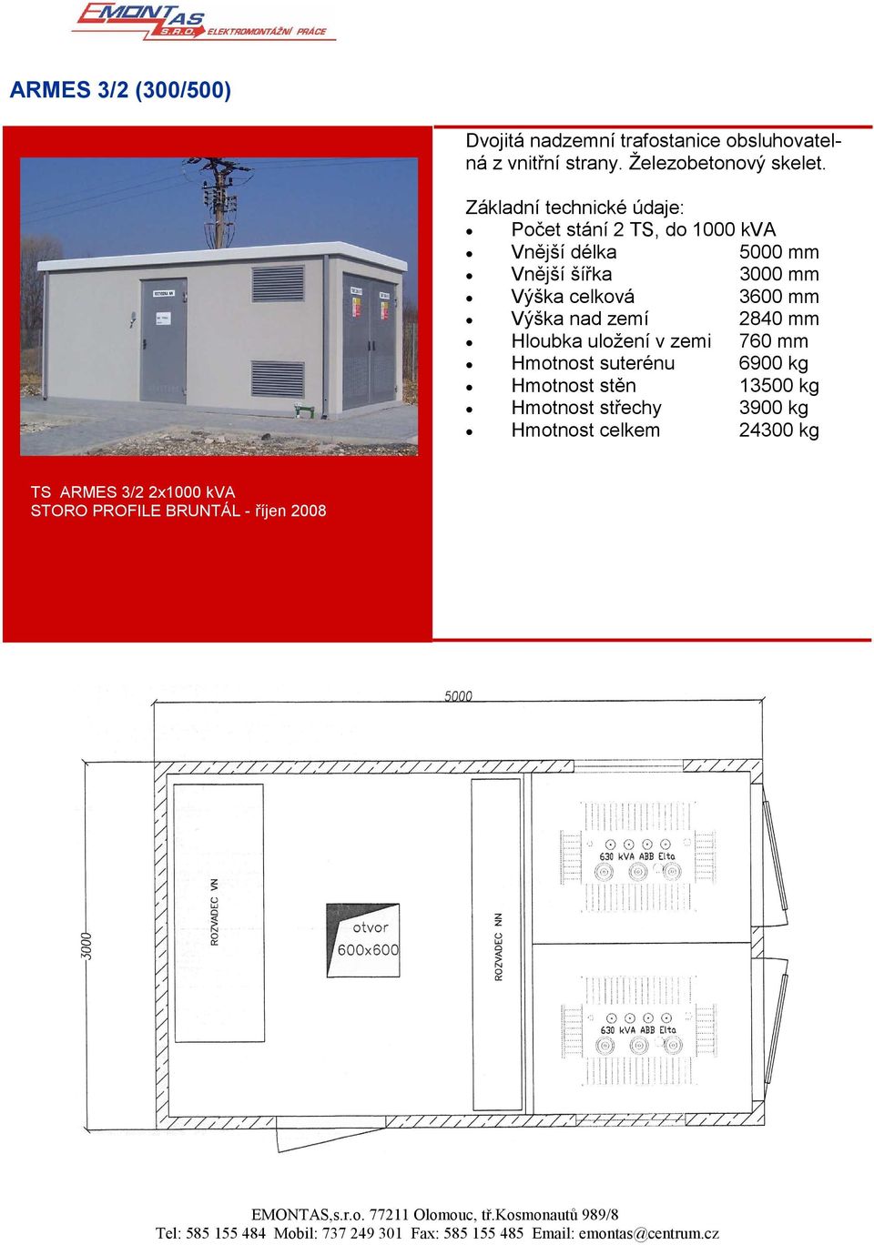 celková 3600 mm Výška nad zemí 2840 mm Hloubka uložení v zemi 760 mm Hmotnost suterénu 6900 kg Hmotnost stěn