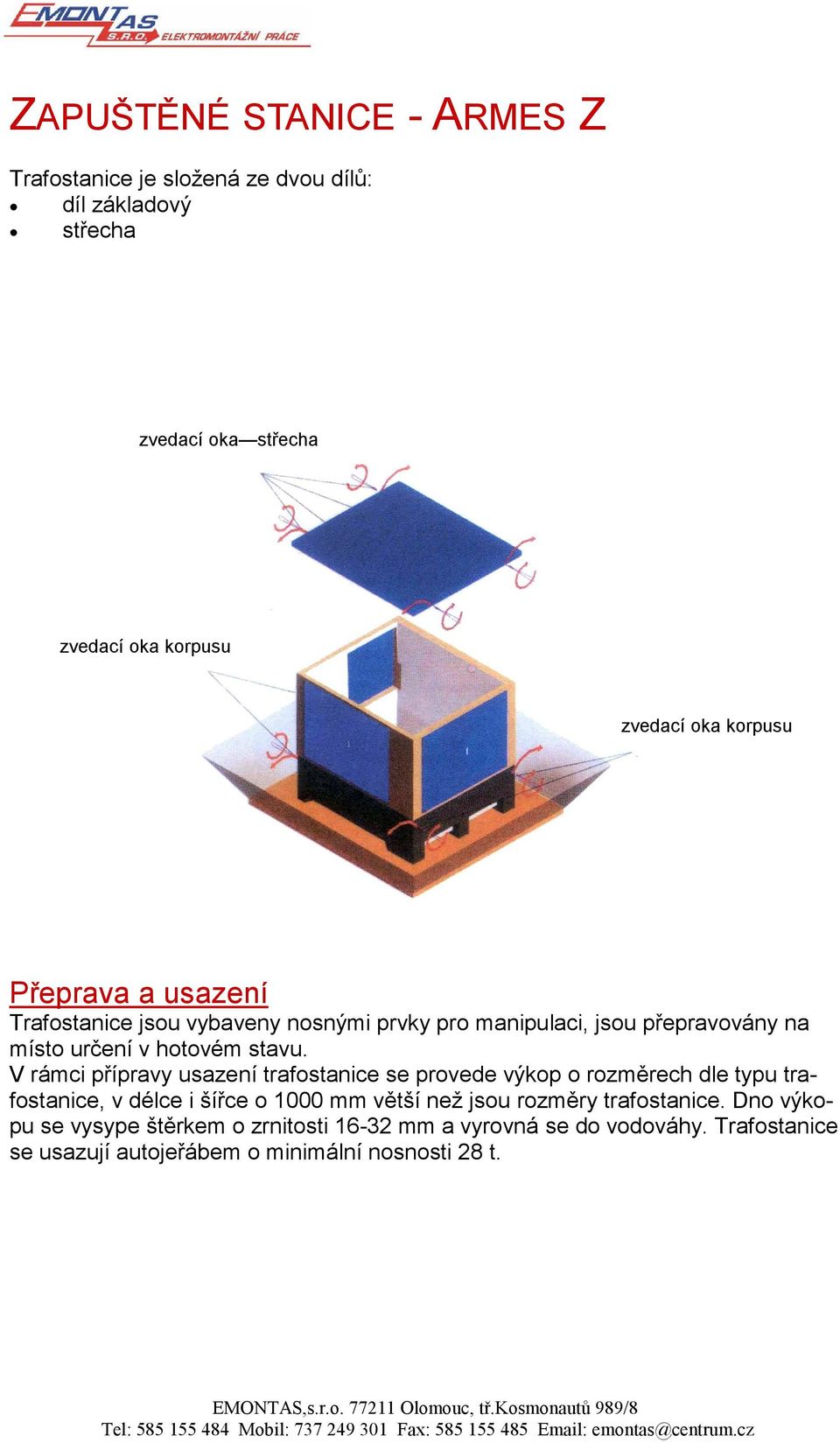 V rámci přípravy usazení trafostanice se provede výkop o rozměrech dle typu trafostanice, v délce i šířce o 1000 mm větší než jsou rozměry