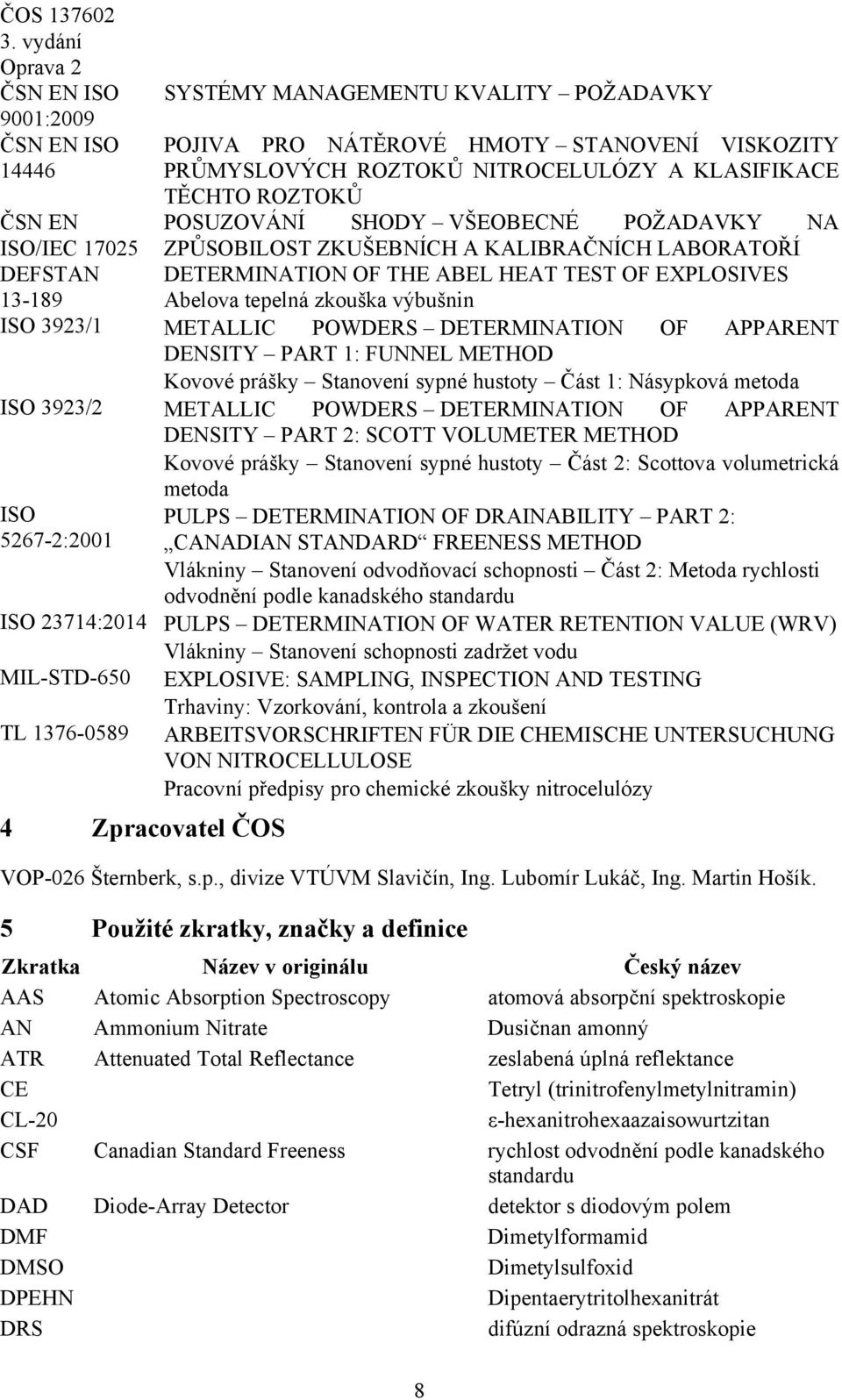 ISO 3923/1 METALLIC POWDERS DETERMINATION OF APPARENT DENSITY PART 1: FUNNEL METHOD Kovové prášky Stanovení sypné hustoty Část 1: Násypková metoda ISO 3923/2 METALLIC POWDERS DETERMINATION OF