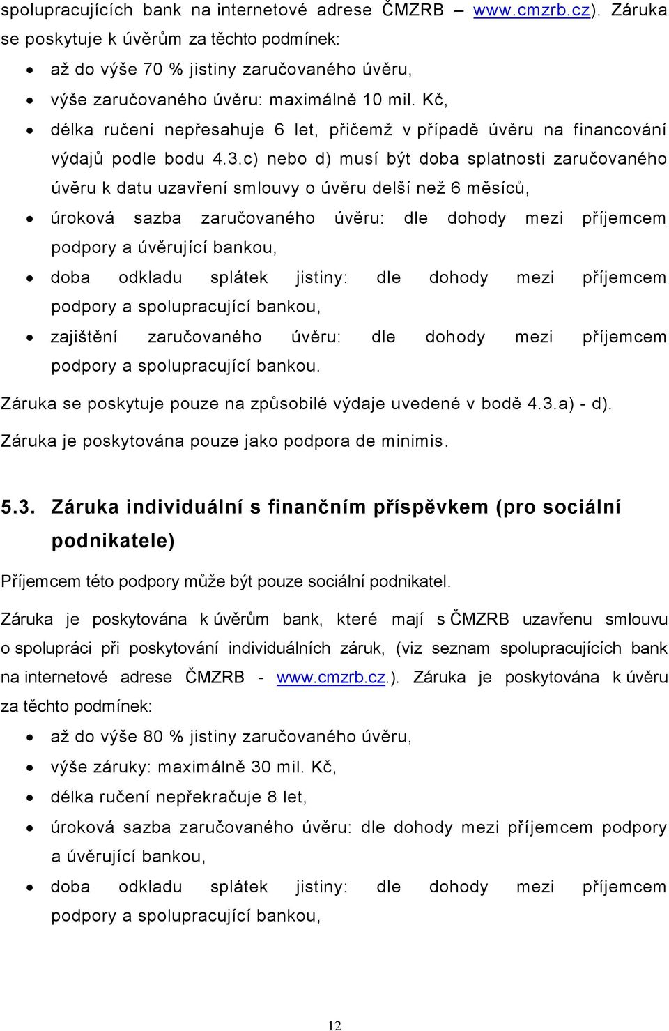 c) nebo d) musí být doba splatnosti zaručovaného úvěru k datu uzavření smlouvy o úvěru delší než 6 měsíců, úroková sazba zaručovaného úvěru: dle dohody mezi příjemcem podpory a úvěrující bankou, doba