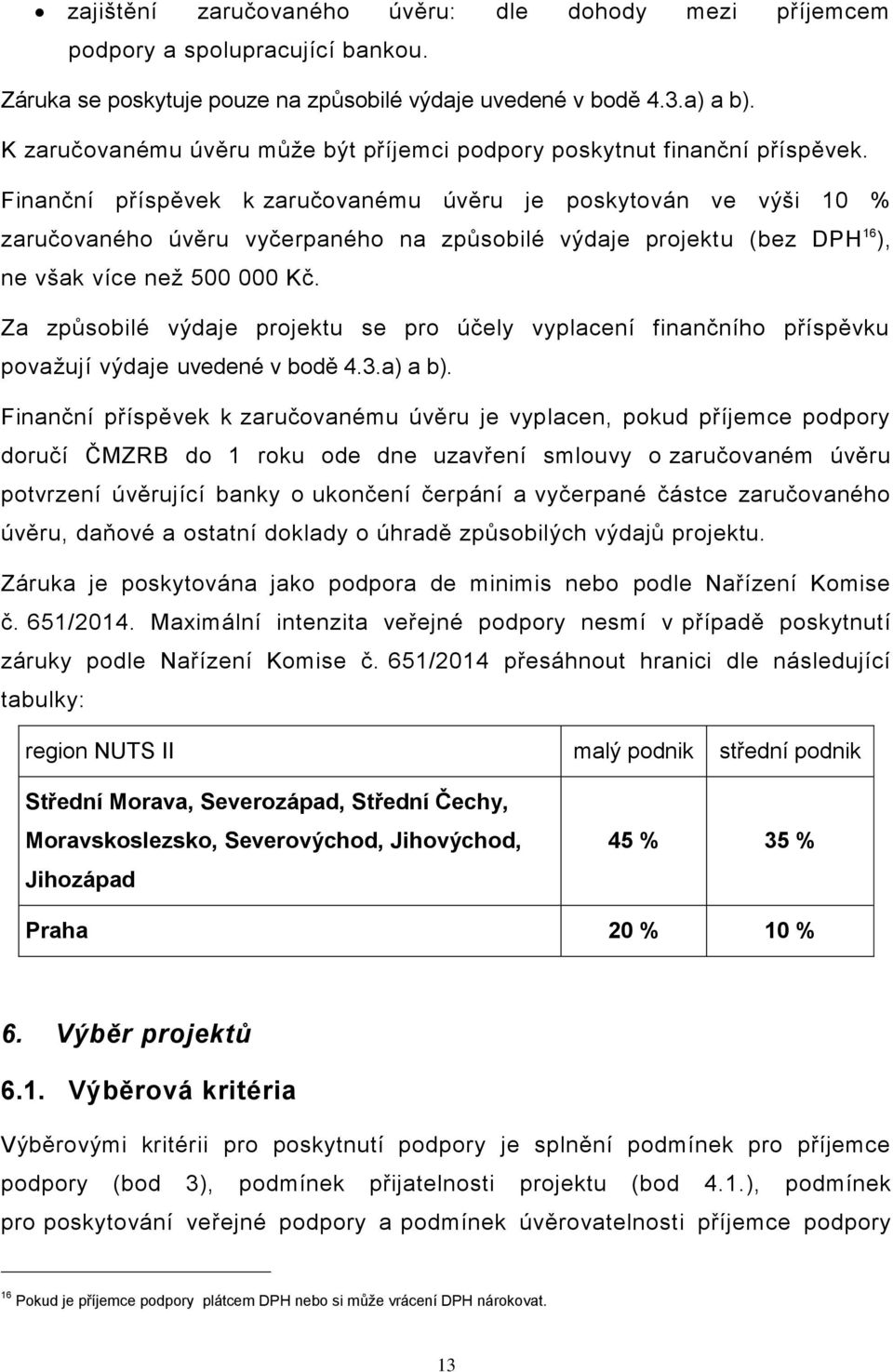 Finanční příspěvek k zaručovanému úvěru je poskytován ve výši 10 % zaručovaného úvěru vyčerpaného na způsobilé výdaje projektu (bez DPH 16 ), ne však více než 500 000 Kč.