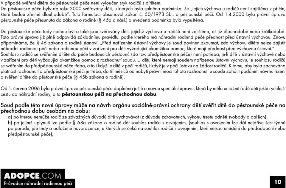 Tuto formulaci obsahoval zákon č. 50/1973 Sb., o pěstounské péči. Od 1.4.2000 byla právní úprava pěstounské péče přesunuta do zákona o rodině ( 45a a násl.) a uvedená podmínka byla vypuštěna.