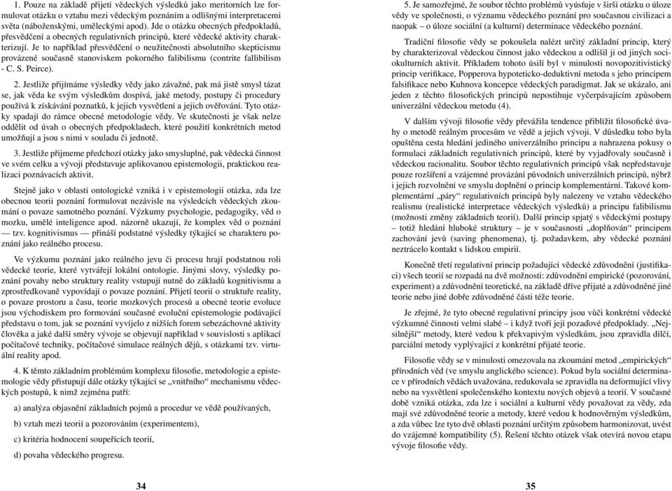 Je to například přesvědčení o neužitečnosti absolutního skepticismu provázené současně stanoviskem pokorného falibilismu (contrite fallibilism - C. S. Peirce). 2.