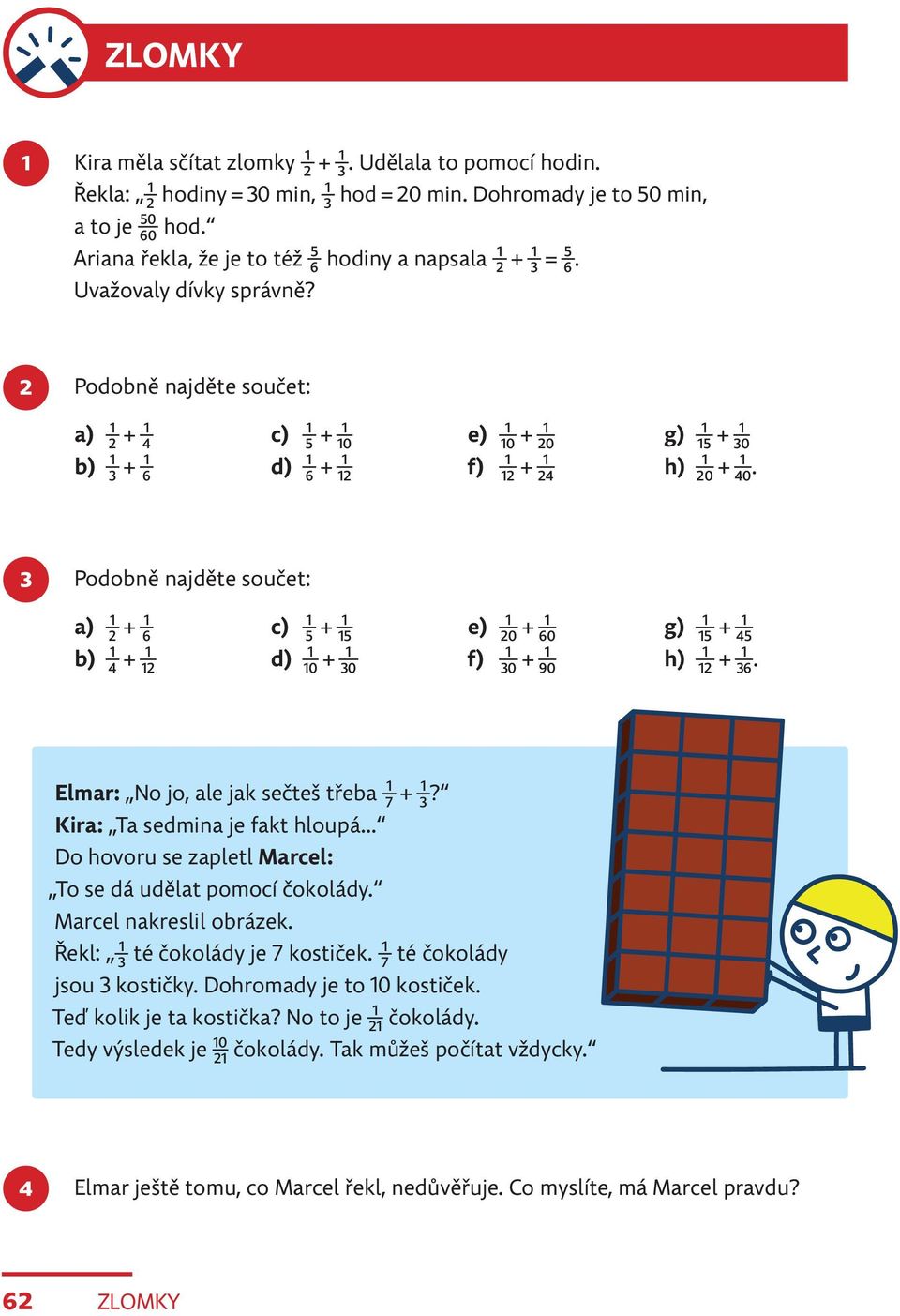 20 40 3 Podobně najděte součet: a) 2 + 6 b) 4 + 2 c) + 5 5 d) 0 + 30 e) f) + 20 60 + 30 90 g) h) + 5 45 +. 2 36 Elmar: No jo, ale jak sečteš třeba 7 + 3? Kira: Ta sedmina je fakt hloupá.