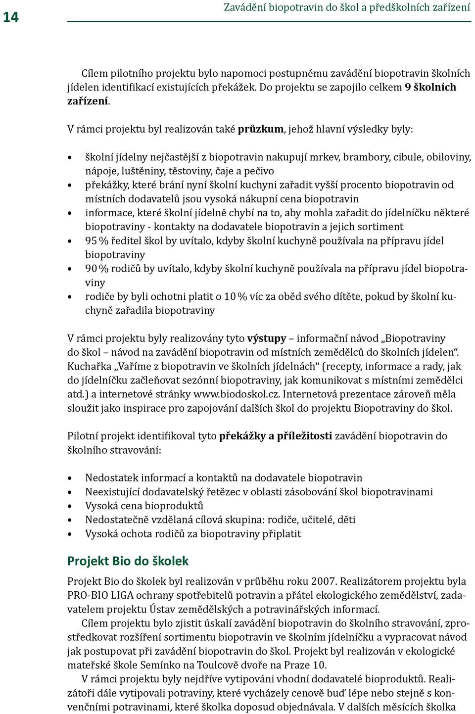 V rámci projektu byl realizován také průzkum, jehož hlavní výsledky byly: školní jídelny nejčastější z biopotravin nakupují mrkev, brambory, cibule, obiloviny, nápoje, luštěniny, těstoviny, čaje a