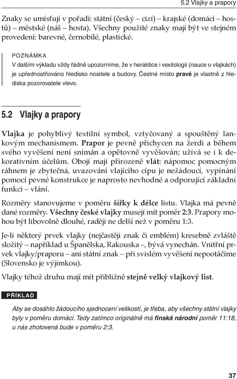 Čestné místo pravé je vlastně z hlediska pozorovatele vlevo. 5.2 Vlajky a prapory Vlajka je pohyblivý textilní symbol, vztyčovaný a spouštěný lankovým mechanismem.