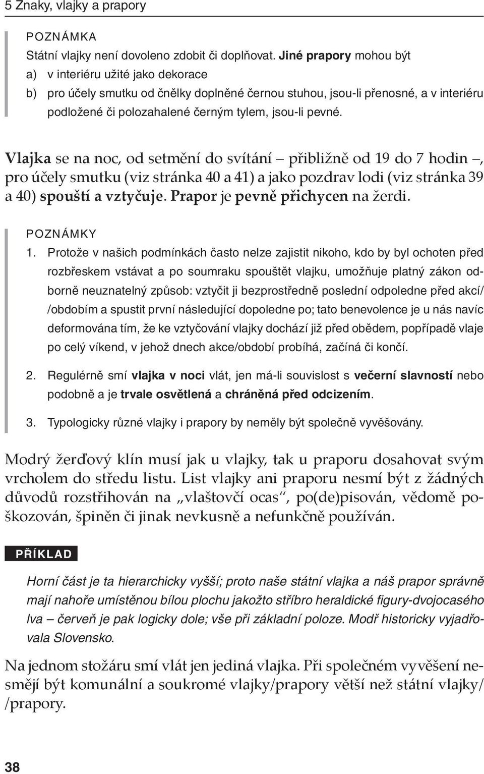 Vlajka se na noc, od setmění do svítání přibližně od 19 do 7 hodin, pro účely smutku (viz stránka 40 a 41) a jako pozdrav lodi (viz stránka 39 a 40) spouští a vztyčuje.