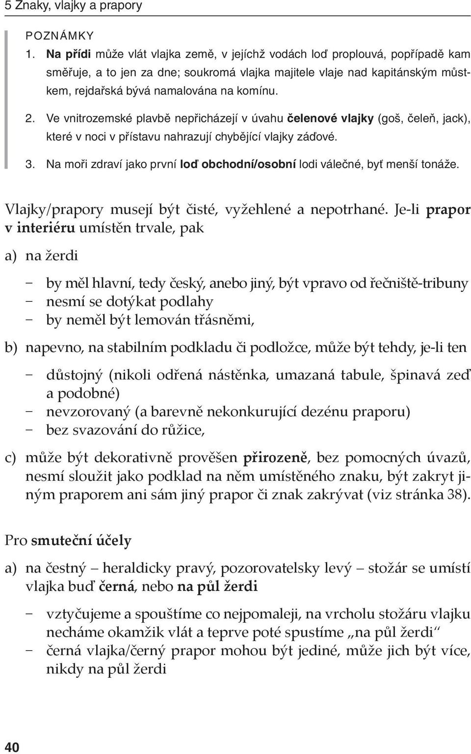 Ve vnitrozemské plavbě nepřicházejí v úvahu čelenové vlajky (goš, čeleň, jack), které v noci v přístavu nahrazují chybějící vlajky záďové. 3.