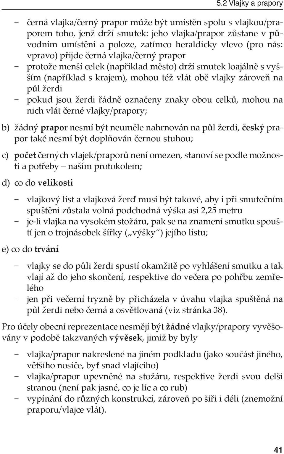 řádně označeny znaky obou celků, mohou na nich vlát černé vlajky/prapory; b) žádný prapor nesmí být neuměle nahrnován na půl žerdi, český prapor také nesmí být doplňován černou stuhou; c) počet