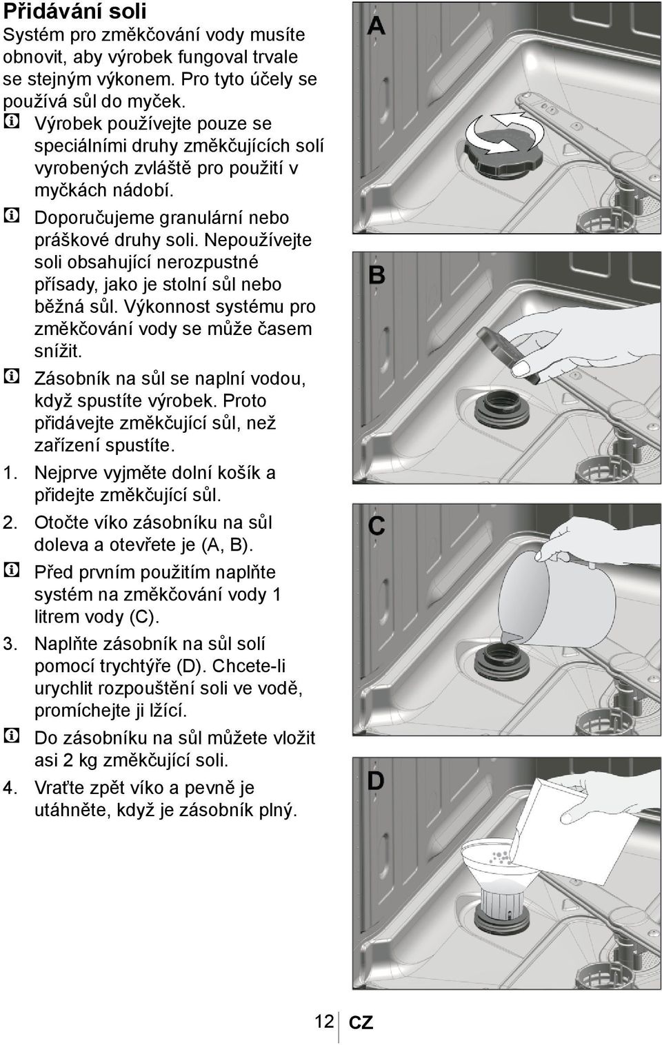 Nepoužívejte soli obsahující nerozpustné přísady, jako je stolní sůl nebo běžná sůl. Výkonnost systému pro změkčování vody se může časem snížit.