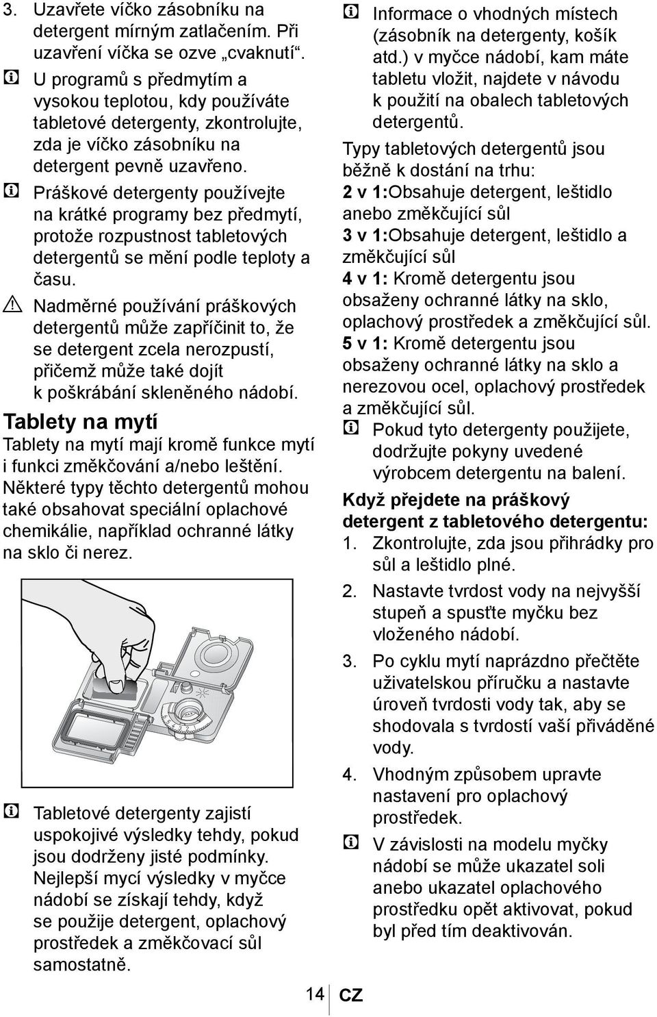 C Práškové detergenty používejte na krátké programy bez předmytí, A protože rozpustnost tabletových detergentů se mění podle teploty a času.