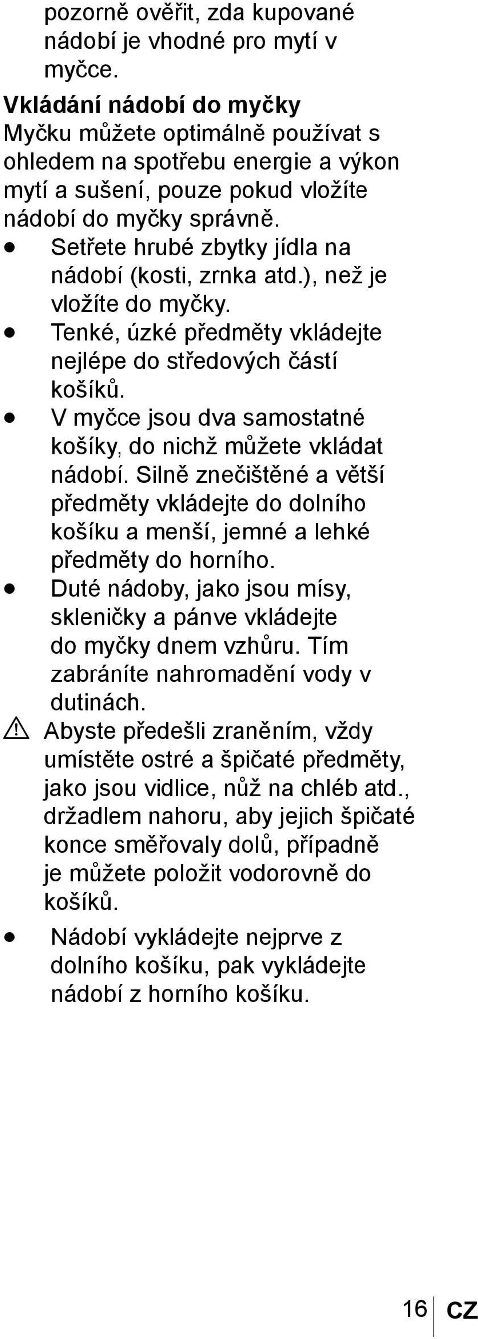 Setřete hrubé zbytky jídla na nádobí (kosti, zrnka atd.), než je vložíte do myčky. Tenké, úzké předměty vkládejte nejlépe do středových částí košíků.