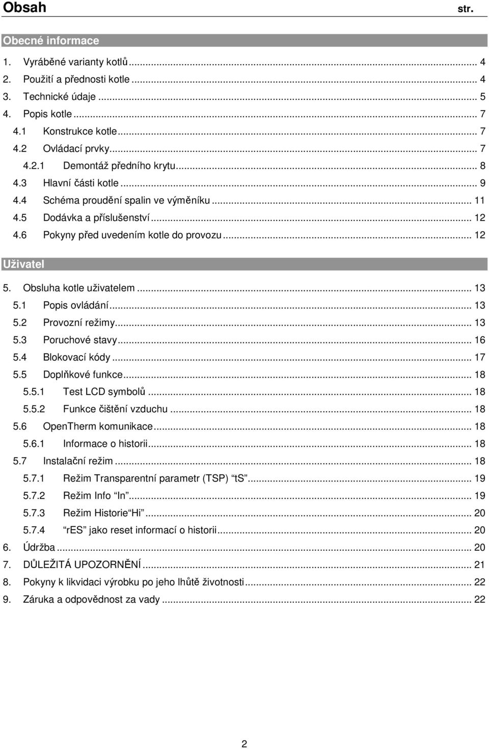 .. 13 5.1 Popis ovládání... 13 5.2 Provozní režimy... 13 5.3 Poruchové stavy... 16 5.4 Blokovací kódy... 17 5.5 Doplňkové funkce... 18 5.5.1 Test LCD symbolů... 18 5.5.2 Funkce čištění vzduchu... 18 5.6 OpenTherm komunikace.