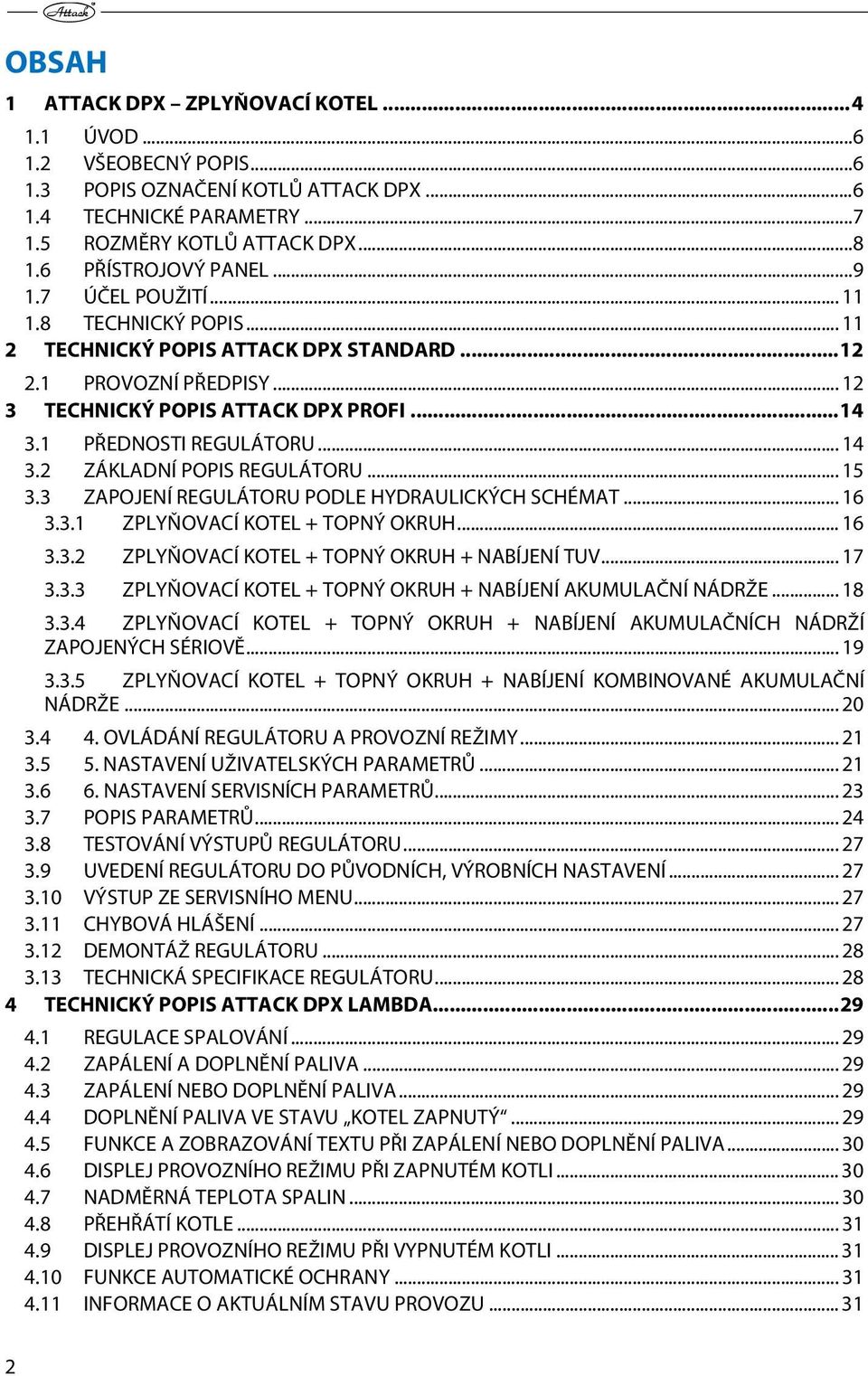 1 PŘEDNOSTI REGULÁTORU... 14 3.2 ZÁKLADNÍ POPIS REGULÁTORU... 15 3.3 ZAPOJENÍ REGULÁTORU PODLE HYDRAULICKÝCH SCHÉMAT... 16 3.3.1 3.3.2 ZPLYŇOVACÍ KOTEL + TOPNÝ OKRUH.