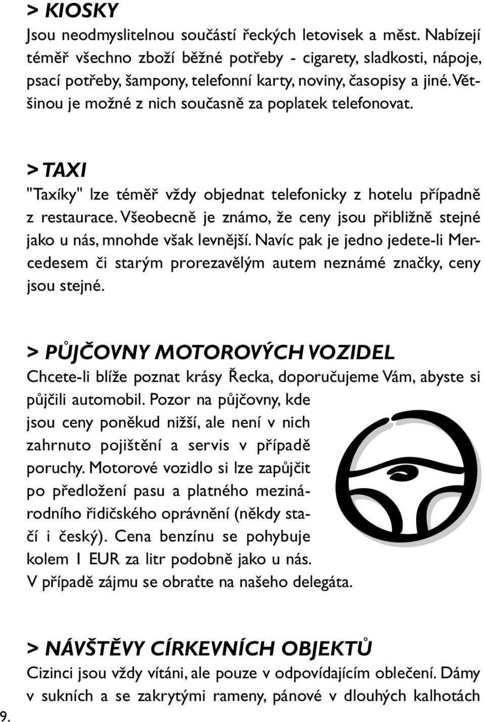 > TAXI "Taxíky" lze téměř vždy objednat telefonicky z hotelu případně z restaurace. Všeobecně je známo, že ceny jsou přibližně stejné jako u nás, mnohde však levnější.