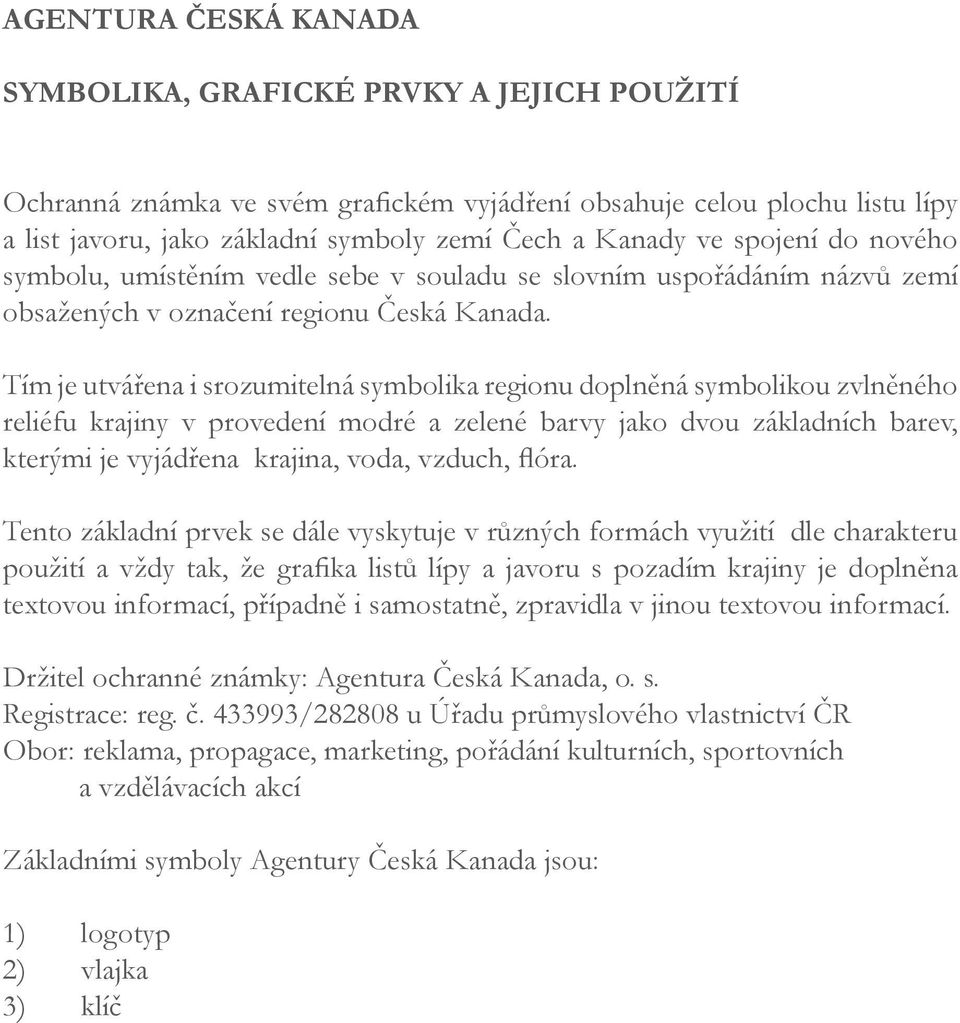 Tím je utvářena i srozumitelná symbolika regionu doplněná symbolikou zvlněného reliéfu krajiny v provedení modré a zelené barvy jako dvou základních barev, kterými je vyjádřena krajina, voda, vzduch,