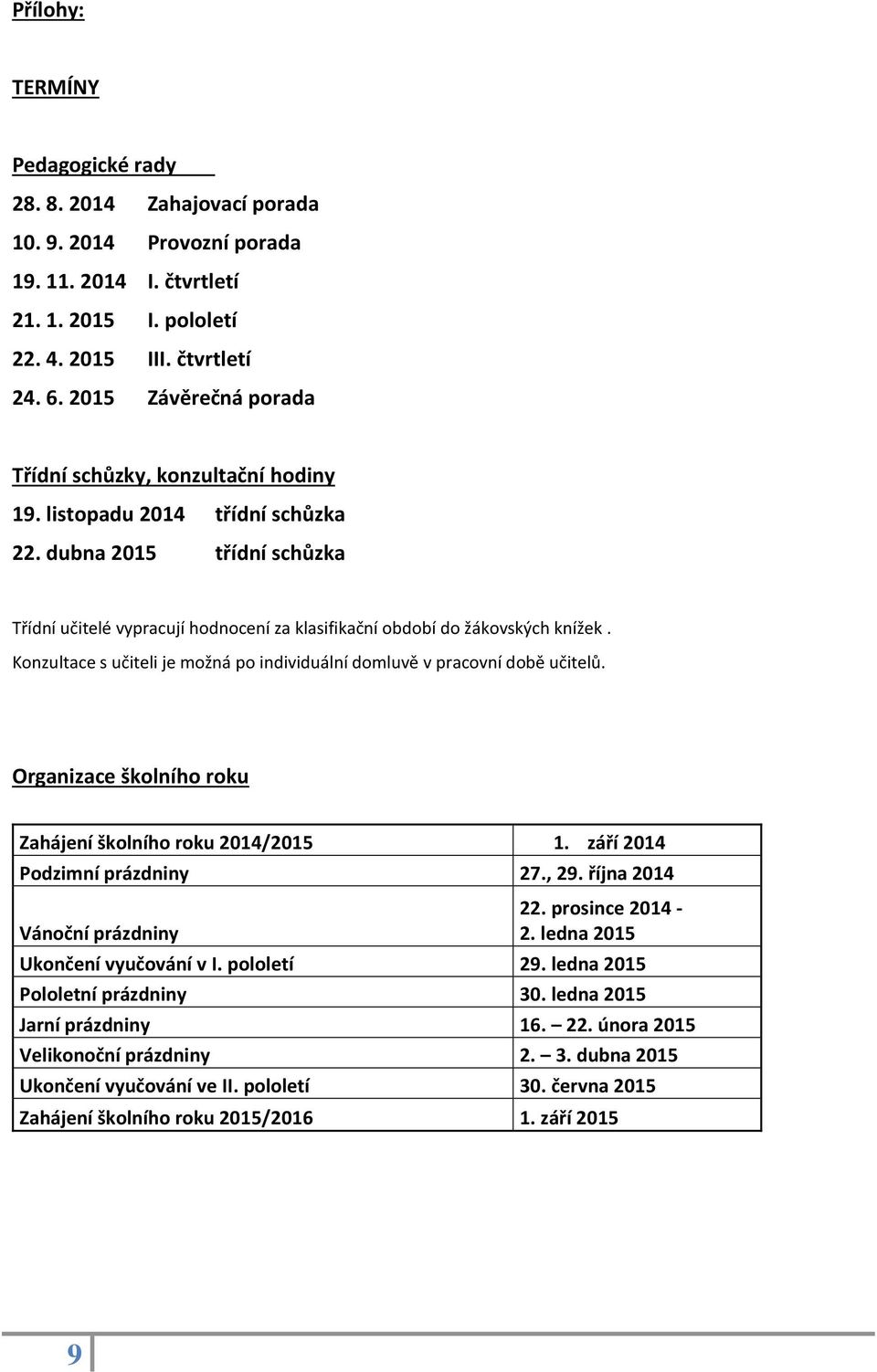 Konzultace s učiteli je možná po individuální domluvě v pracovní době učitelů. Organizace školního roku Zahájení školního roku 2014/2015 1. září 2014 Podzimní prázdniny 27., 29.