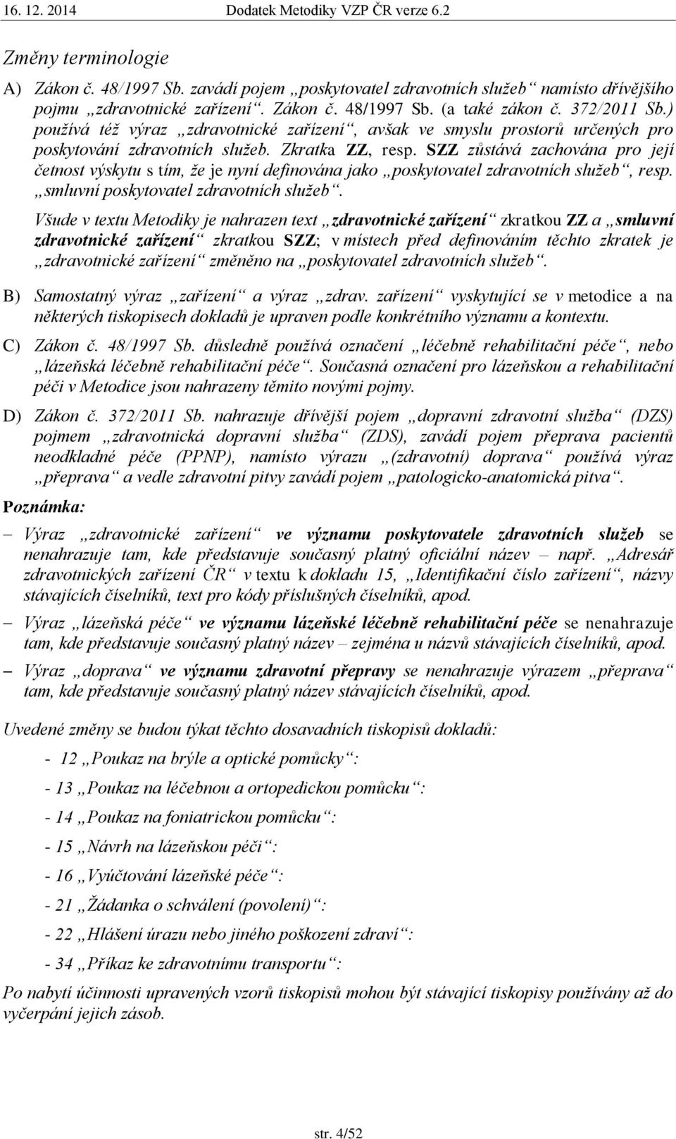 SZZ zůstává zachována pro její četnost výskytu s tím, že je nyní definována jako poskytovatel zdravotních služeb, resp. smluvní poskytovatel zdravotních služeb.