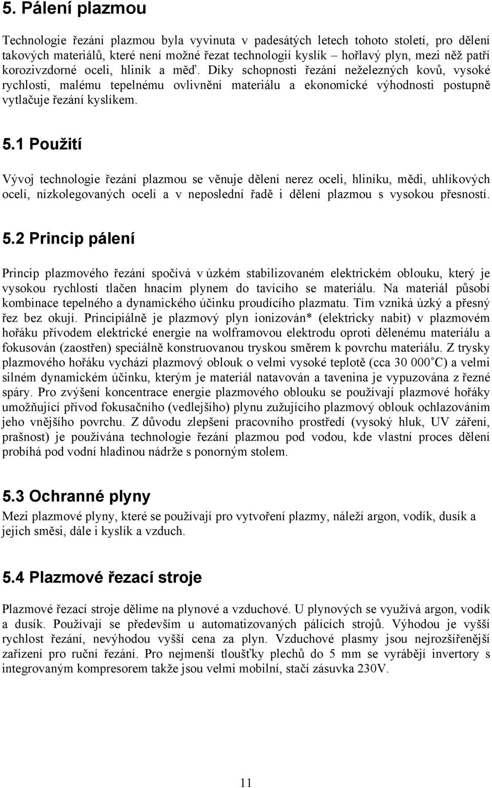 1 Použití Vývoj technologie řezání plazmou se věnuje dělení nerez oceli, hliníku, mědi, uhlíkových ocelí, nízkolegovaných ocelí a v neposlední řadě i dělení plazmou s vysokou přesností. 5.