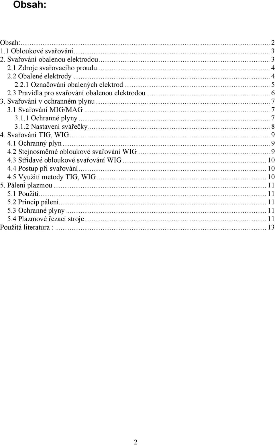 Svařování TIG, WIG... 9 4.1 Ochranný plyn... 9 4.2 Stejnosměrné obloukové svařování WIG... 9 4.3 Střídavé obloukové svařování WIG... 10 4.4 Postup při svařování... 10 4.5 Využití metody TIG, WIG.