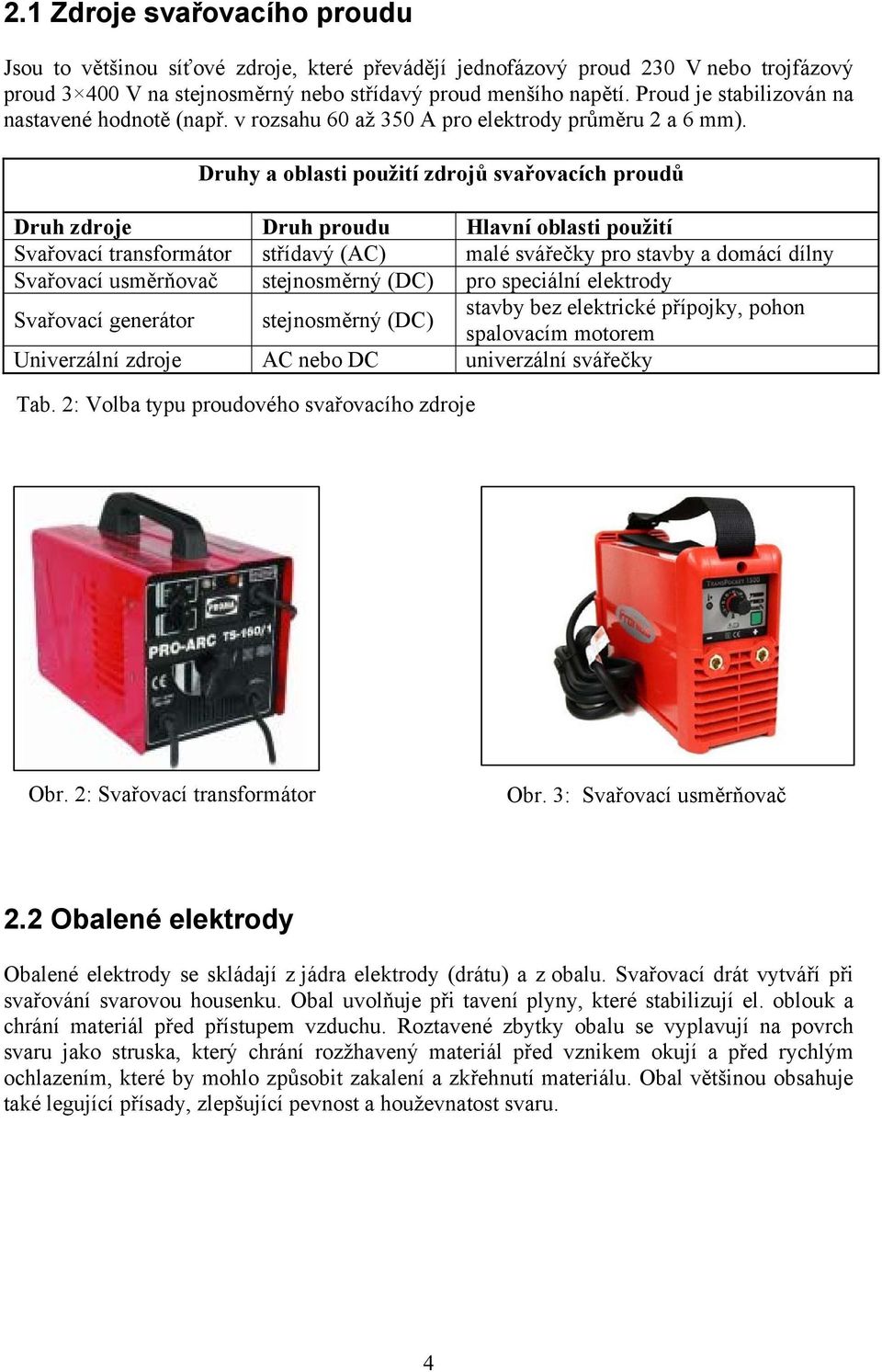 Druhy a oblasti použití zdrojů svařovacích proudů Druh zdroje Druh proudu Hlavní oblasti použití Svařovací transformátor střídavý (AC) malé svářečky pro stavby a domácí dílny Svařovací usměrňovač
