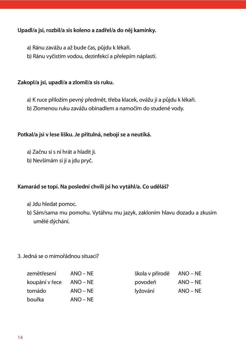 Potkal/a jsi v lese lišku. Je přítulná, nebojí se a neutíká. a) Začnu si s ní hrát a hladit ji. b) Nevšímám si jí a jdu pryč. Kamarád se topí. Na poslední chvíli jsi ho vytáhl/a. Co uděláš?