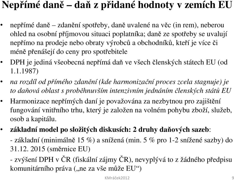 1.1987) na rozdíl od přímého zdanění (kde harmonizační proces zcela stagnuje) je to daňová oblast s proběhnuvším intenzivním jednáním členských států EU Harmonizace nepřímých daní je považována za